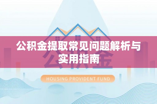 长涂公积金提取常见问题解析与实用指南