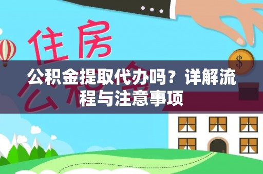 长涂公积金提取代办吗？详解流程与注意事项