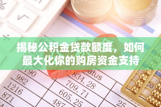 长涂揭秘公积金贷款额度，如何最大化你的购房资金支持