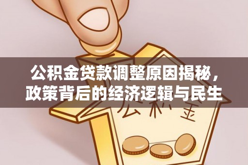 长涂公积金贷款调整原因揭秘，政策背后的经济逻辑与民生考量