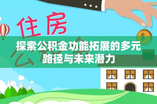 长涂探索公积金功能拓展的多元路径与未来潜力