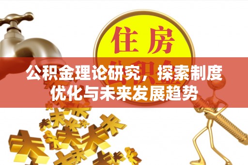 长涂公积金理论研究，探索制度优化与未来发展趋势