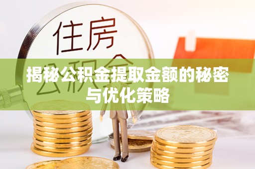 长涂揭秘公积金提取金额的秘密与优化策略