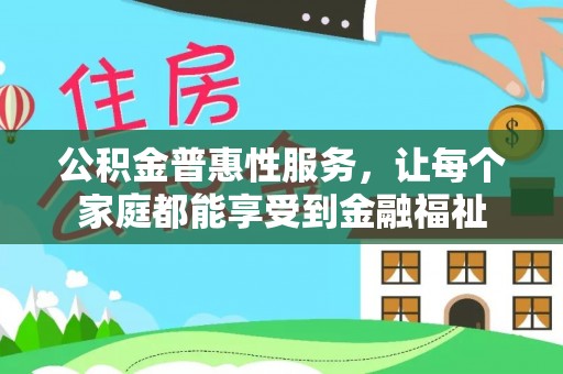 长涂公积金普惠性服务，让每个家庭都能享受到金融福祉