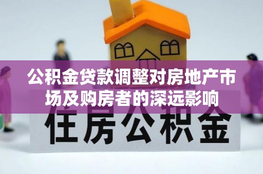 长涂公积金贷款调整对房地产市场及购房者的深远影响