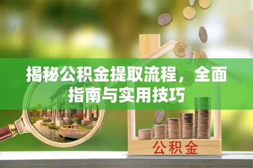 长涂揭秘公积金提取流程，全面指南与实用技巧